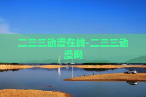 二三三动漫在线-二三三动漫网