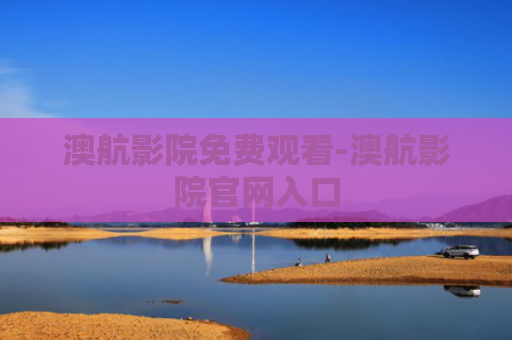 澳航影院免费观看-澳航影院官网入口