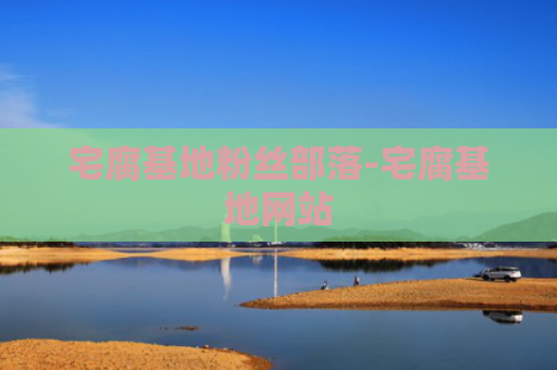 宅腐基地粉丝部落-宅腐基地网站