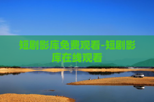 短剧影库免费观看-短剧影库在线观看