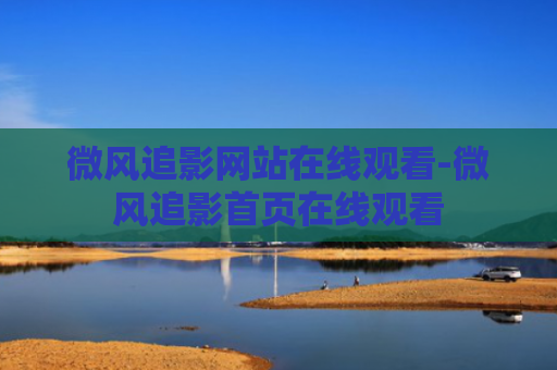 微风追影网站在线观看-微风追影首页在线观看