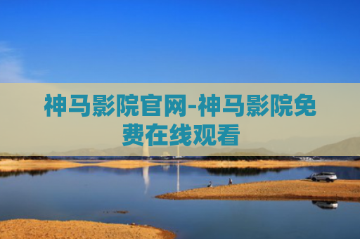 神马影院官网-神马影院免费在线观看