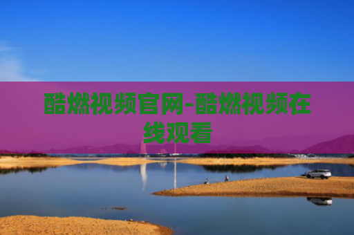 酷燃视频官网-酷燃视频在线观看