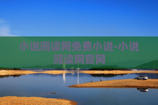 小说阅读网免费小说-小说阅读网官网