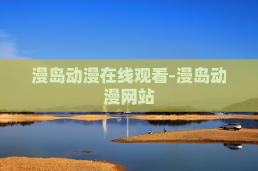 漫岛动漫在线观看-漫岛动漫网站