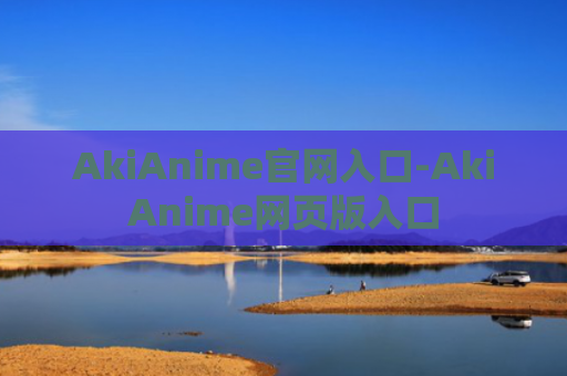 AkiAnime官网入口-AkiAnime网页版入口