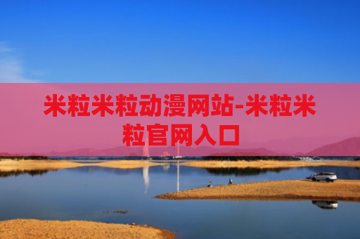米粒米粒动漫网站-米粒米粒官网入口