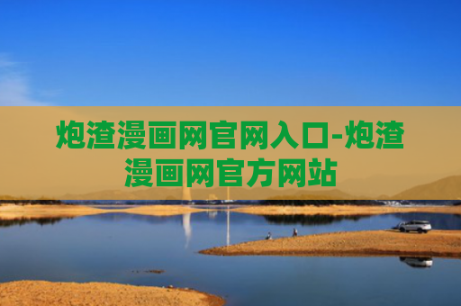 炮渣漫画网官网入口-炮渣漫画网官方网站