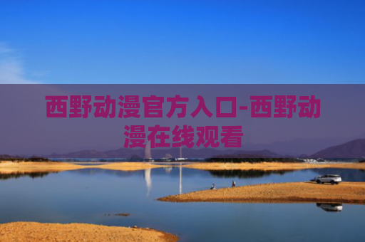 西野动漫官方入口-西野动漫在线观看