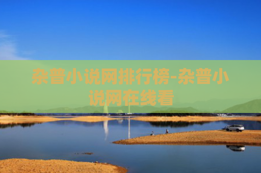 杂普小说网排行榜-杂普小说网在线看