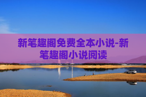 新笔趣阁免费全本小说-新笔趣阁小说阅读