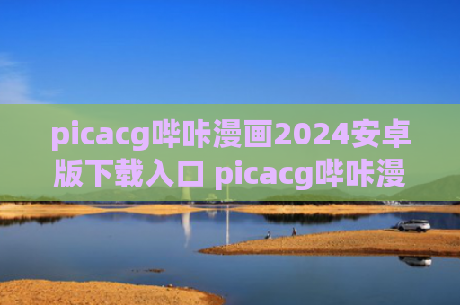 picacg哔咔漫画2024安卓版下载入口 picacg哔咔漫画2024永久免费版地址