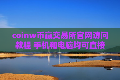 coinw币赢交易所官网访问教程 手机和电脑均可直接打开 最新数字货币交易平台大全