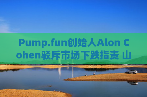 Pump.fun创始人Alon Cohen驳斥市场下跌指责 山寨币与Meme币价值无异