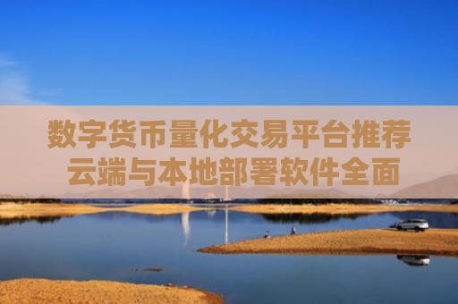 数字货币量化交易平台推荐 云端与本地部署软件全面解析