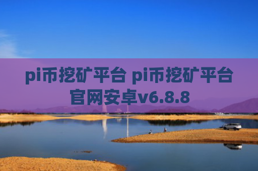 pi币挖矿平台 pi币挖矿平台官网安卓v6.8.8