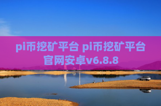 pi币挖矿平台 pi币挖矿平台官网安卓v6.8.8