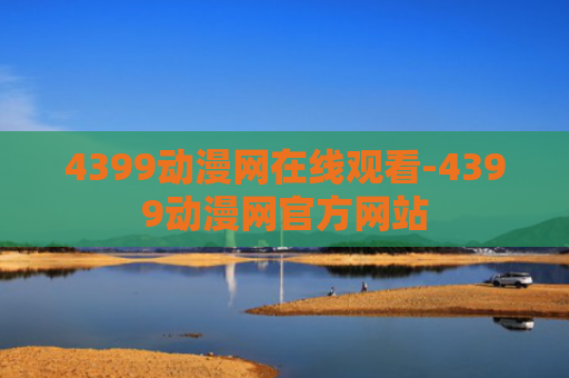 4399动漫网在线观看-4399动漫网官方网站