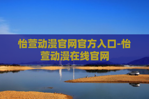 怡萱动漫官网官方入口-怡萱动漫在线官网