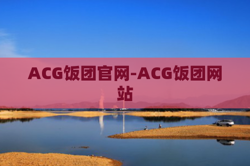 ACG饭团官网-ACG饭团网站