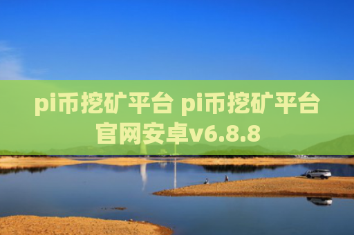 pi币挖矿平台 pi币挖矿平台官网安卓v6.8.8