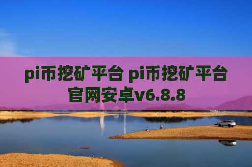 pi币挖矿平台 pi币挖矿平台官网安卓v6.8.8