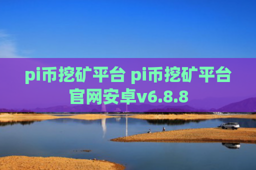 pi币挖矿平台 pi币挖矿平台官网安卓v6.8.8