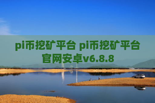 pi币挖矿平台 pi币挖矿平台官网安卓v6.8.8