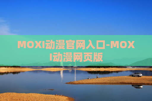 MOXI动漫官网入口-MOXI动漫网页版