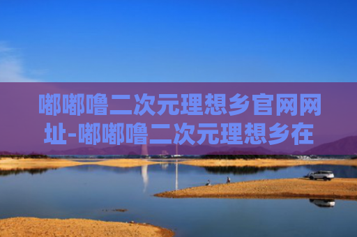 嘟嘟噜二次元理想乡官网网址-嘟嘟噜二次元理想乡在线观看