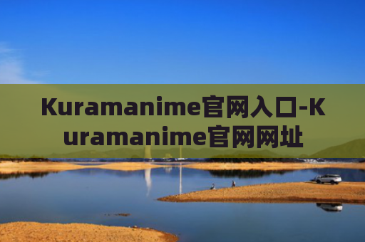 Kuramanime官网入口-Kuramanime官网网址