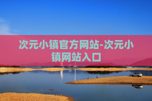 次元小镇官方网站-次元小镇网站入口