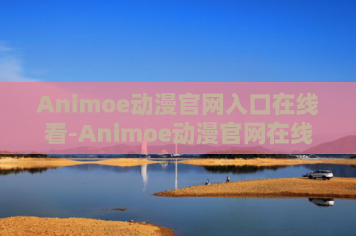 Animoe动漫官网入口在线看-Animoe动漫官网在线动漫观看完整版