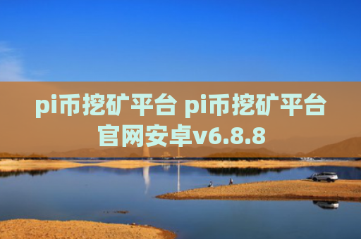 pi币挖矿平台 pi币挖矿平台官网安卓v6.8.8