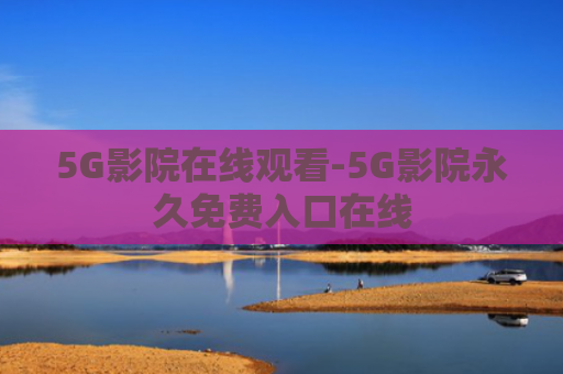 5G影院在线观看-5G影院永久免费入口在线