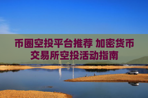 币圈空投平台推荐 加密货币交易所空投活动指南