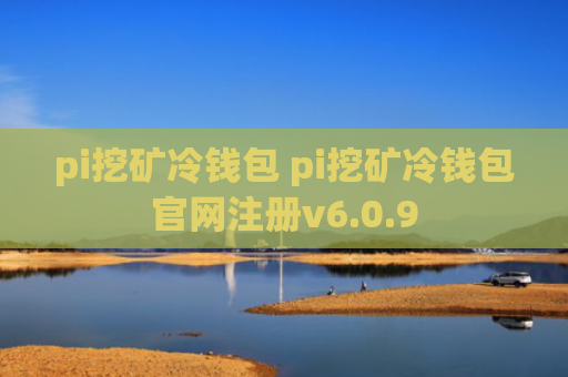 pi挖矿冷钱包 pi挖矿冷钱包官网注册v6.0.9