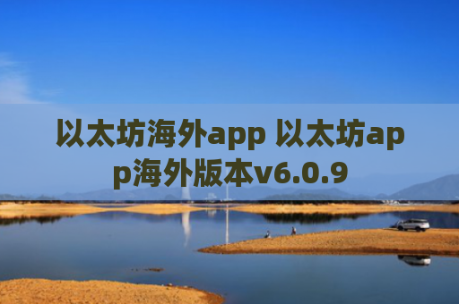 以太坊海外app 以太坊app海外版本v6.0.9