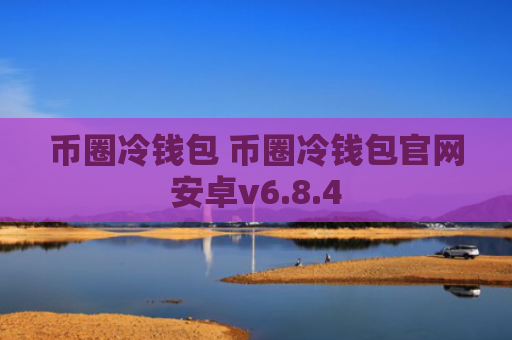 币圈冷钱包 币圈冷钱包官网安卓v6.8.4