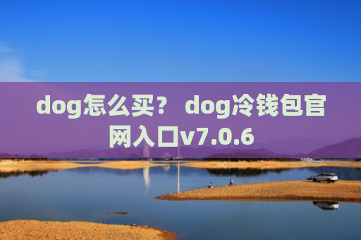dog怎么买？ dog冷钱包官网入口v7.0.6