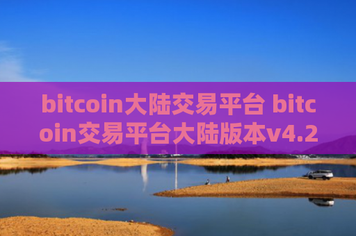 bitcoin大陆交易平台 bitcoin交易平台大陆版本v4.2.9