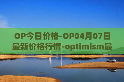 OP今日价格-OP04月07日最新价格行情-optimism最新走势消息