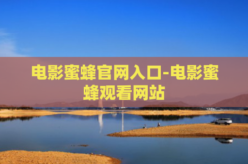 电影蜜蜂官网入口-电影蜜蜂观看网站