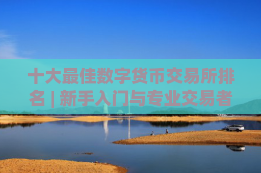 十大最佳数字货币交易所排名 | 新手入门与专业交易者必备指南