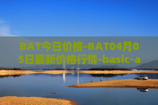 BAT今日价格-BAT04月05日最新价格行情-basic-attention-token最新走势消息