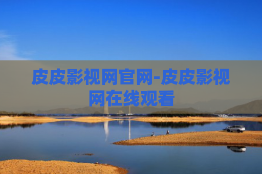 皮皮影视网官网-皮皮影视网在线观看