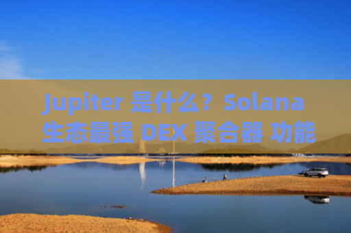 Jupiter 是什么？Solana 生态最强 DEX 聚合器 功能优势全解析