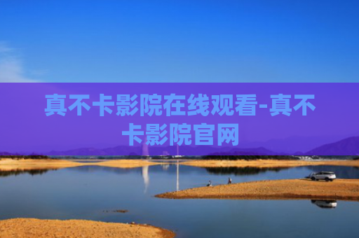 真不卡影院在线观看-真不卡影院官网