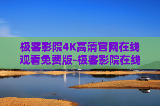 极客影院4K高清官网在线观看免费版-极客影院在线观看中文版