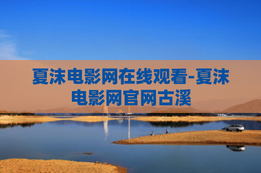 夏沫电影网在线观看-夏沫电影网官网古溪